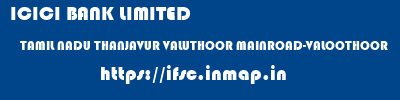 ICICI BANK LIMITED  TAMIL NADU THANJAVUR VALUTHOOR MAINROAD-VALOOTHOOR  ifsc code